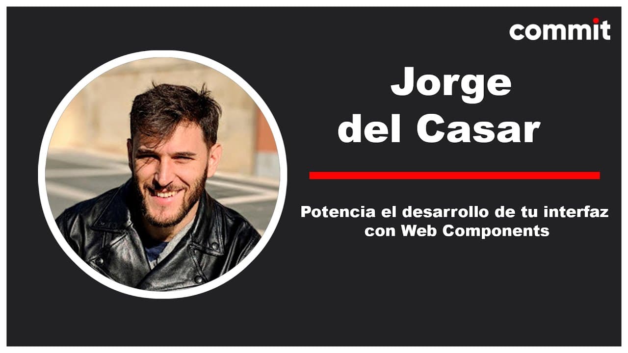 Jorge Del Casar: Potencia el desarrollo de tu interfaz con componentes web - Commit Conf