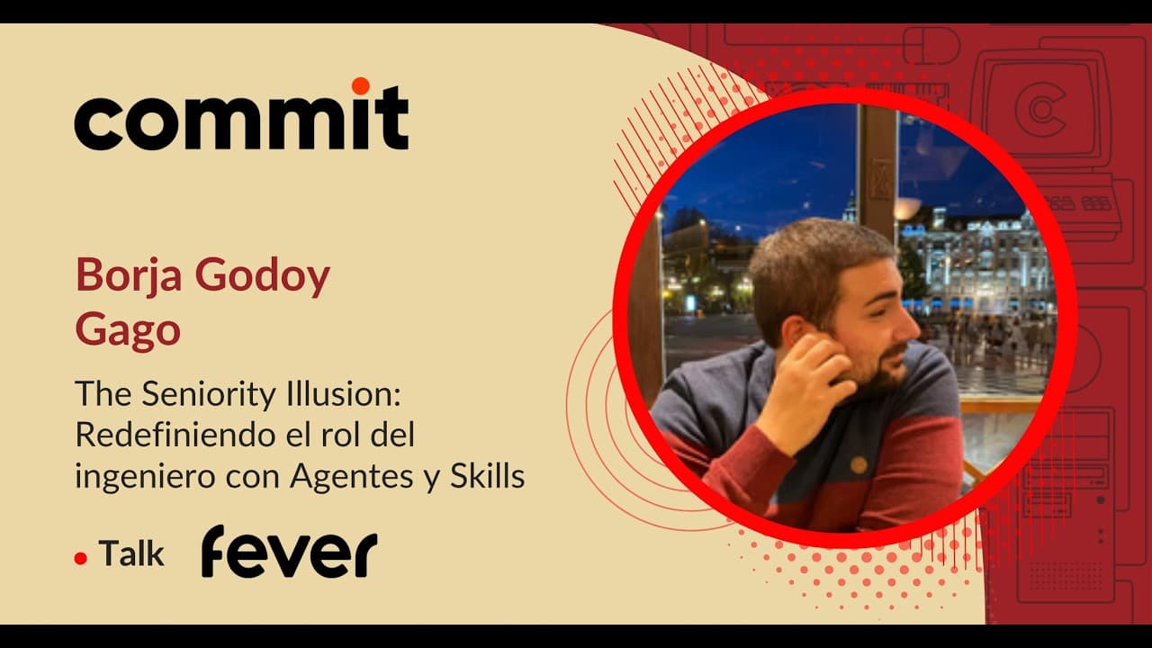 Borja Godoy - The Seniority Illusion: Redefiniendo el rol del ingeniero con Agentes y Skills