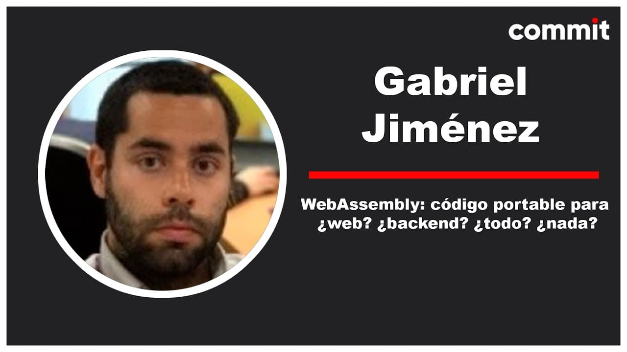 Gabriel Jiménez - WebAssembly: código portable para ¿web? ¿backend? ¿todo? ¿nada? - Commit Conf