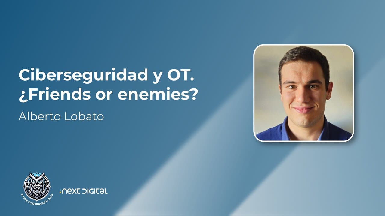 Alberto Lobato - Ciberseguridad y OT. ¿Friends or enemies? - X-OPS 25